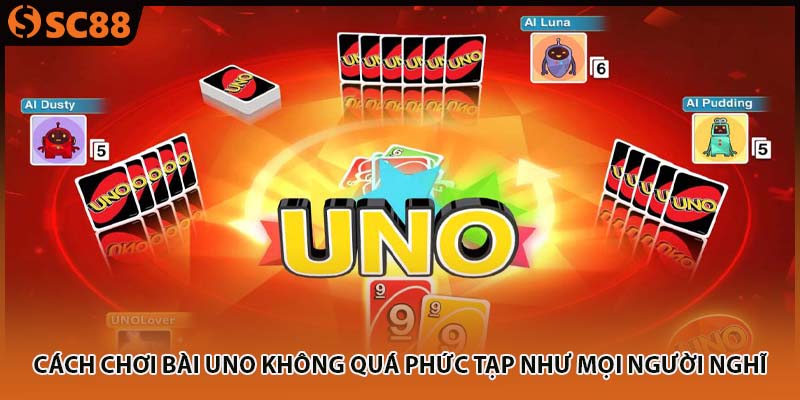 Cách chơi bài Uno không quá phức tạp như mọi người nghĩ